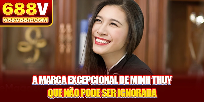 A marca excepcional de Minh Thuy que não pode ser ignorada
