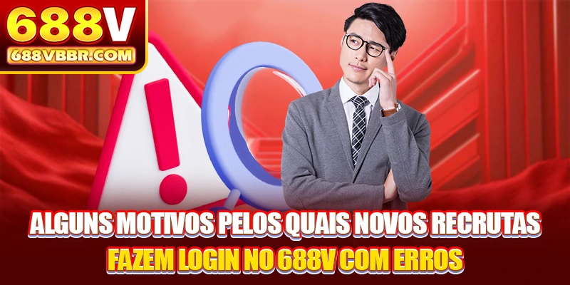 Alguns motivos pelos quais novos recrutas fazem login no 688V com erros