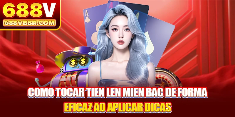 Como tocar Tien Len Mien Bac de forma eficaz ao aplicar dicas