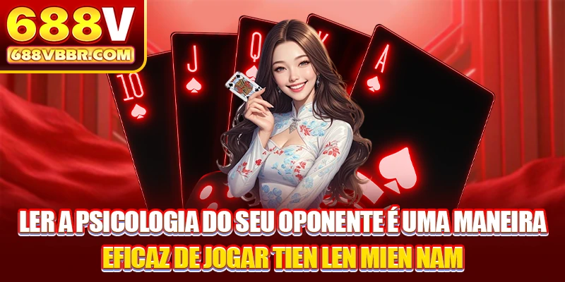 Ler a psicologia do seu oponente é uma maneira eficaz de jogar Tien Len Mien Nam.