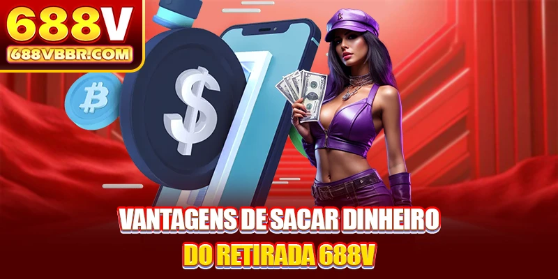 Vantagens de sacar dinheiro do retirada 688V